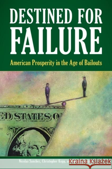 Destined for Failure: American Prosperity in the Age of Bailouts Sanchez, Nicolas 9780313392634 Praeger Publishers - książka