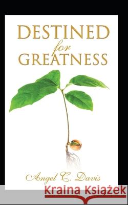 Destined For Greatness: Faith Filled Scripture Based Words of Exhortation and Exaltation That Will Change Your Life and Shape Your Destiny Angel C. Davis 9781087049397 Independently Published - książka