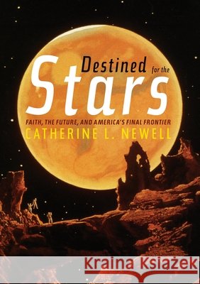 Destined for the Stars: Faith, the Future, and America's Final Frontier Catherine L. Newell 9780822945567 University of Pittsburgh Press - książka