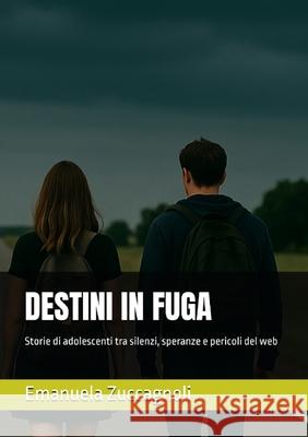 Destini in Fuga: Storie di adolescenti tra silenzi, speranze e pericoli del web Emanuela Zuccagnoli 9781326154042 Lulu.com - książka