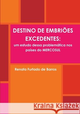 DESTINO DE EMBRIOES EXCEDENTES: Um Estudo Dessa Problematica Nos Paises Do MERCOSUL Renata Furtado de Barros 9780557456697 Lulu.com - książka