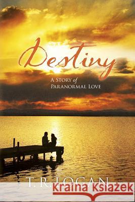 Destiny: A Story of Paranormal Love T. R. Logan 9781500510787 Createspace Independent Publishing Platform - książka