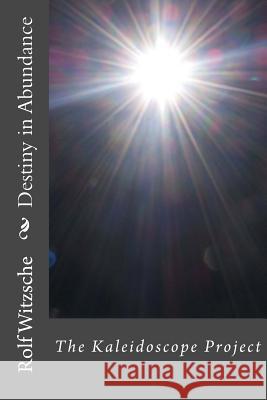 Destiny in Abundance: The Kaleidoscope Project Rolf a. F. Witzsche 9781530113125 Createspace Independent Publishing Platform - książka