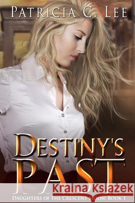 Destiny's Past (Daughters of the Crescent Moon Book 1) Patricia C. Lee 9781777156329 Phoenix Literary Publishing - książka