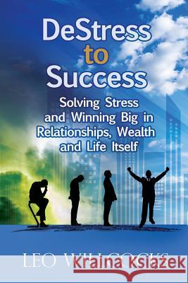 DeStress To Success: Solving Stress and Winning Big in Relationships, Wealth and Life Itself Willcocks, Leo 9781922093042 Best Seller Success - książka