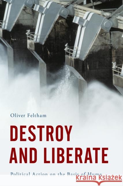 Destroy and Liberate: Political Action on the Basis of Hume Feltham, Oliver 9781783481606 Rowman & Littlefield International - książka