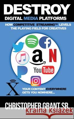 DESTROY Digital Media Platforms: How Competitive Streaming Levels the Playing Field for Creatives Christopher Grant, Sr 9798985200706 Sevenhorns Publishing - książka