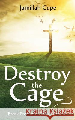 Destroy the Cage: Break Free Into God's Purpose Jamillah Cupe 9780692827338 Jamillah Cupe - książka