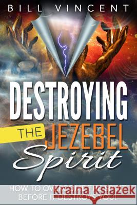 Destroying the Jezebel Spirit: How to Overcome the Spirit Before It Destroys You! Bill Vincent 9781684110537 Revival Waves of Glory Ministries - książka