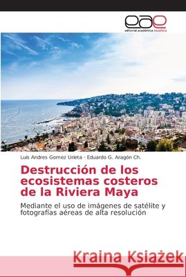 Destrucción de los ecosistemas costeros de la Riviera Maya Gomez Urieta, Luis Andres 9786202132510 Editorial Académica Española - książka