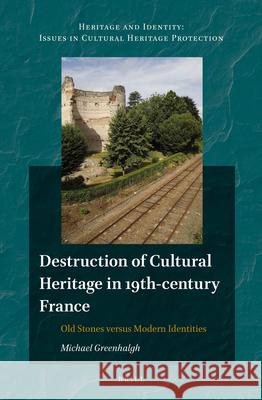 Destruction of Cultural Heritage in 19th-Century France: Old Stones Versus Modern Identities Michael Greenhalgh 9789004289208 Brill Academic Publishers - książka