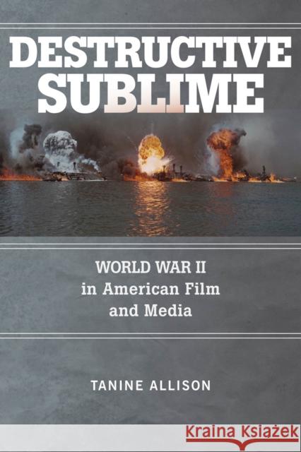 Destructive Sublime: World War II in American Film and Media Tanine Allison 9780813597492 Rutgers University Press - książka