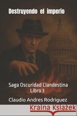 Destruyendo el Imperio: Libro 3 Claudio Andres Rodriguez   9798385863570 Independently Published - książka