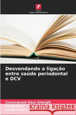Desvendando a liga??o entre sa?de periodontal e DCV Sumanpreet Kaur Shergill Harjit Kaur Sanjeev Jain 9786209324970 Edicoes Nosso Conhecimento - książka