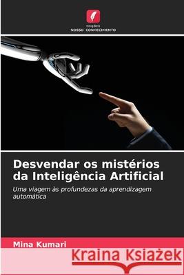 Desvendar os mist?rios da Intelig?ncia Artificial Mina Kumari 9786207609413 Edicoes Nosso Conhecimento - książka