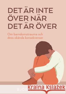 Det ?r inte ?ver n?r det ?r ?ver: Om barndomstrauma och dess ok?nda konsekvenser Bj?rn Magn?r 9789181148886 Bod - Books on Demand - książka