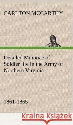 Detailed Minutiae of Soldier life in the Army of Northern Virginia, 1861-1865 Carlton McCarthy 9783849197407 Tredition Classics - książka