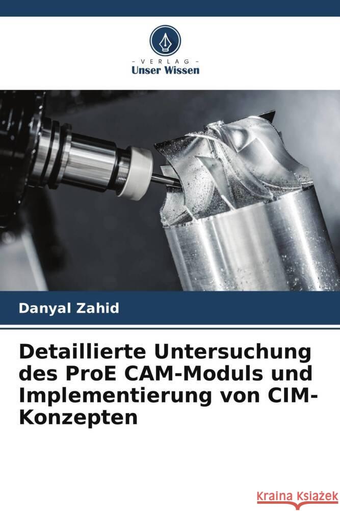 Detaillierte Untersuchung des ProE CAM-Moduls und Implementierung von CIM-Konzepten Zahid, Danyal 9786208305192 Verlag Unser Wissen - książka