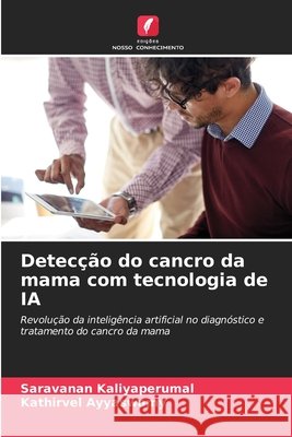 Detec??o do cancro da mama com tecnologia de IA Saravanan Kaliyaperumal Kathirvel Ayyaswamy 9786209334351 Edicoes Nosso Conhecimento - książka