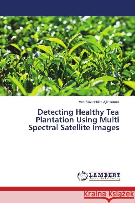 Detecting Healthy Tea Plantation Using Multi Spectral Satellite Images Ajithkumar, Ann Suvasthika 9786139897094 LAP Lambert Academic Publishing - książka