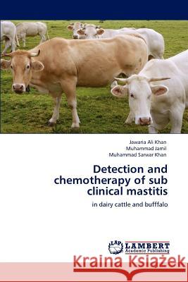 Detection and Chemotherapy of Sub Clinical Mastitis Jawaria Ali Khan Muhammad Jamil Muhammad Sarwar Khan 9783847302933 LAP Lambert Academic Publishing AG & Co KG - książka