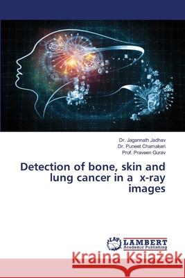 Detection of bone, skin and lung cancer in a x-ray images Jadhav, Dr. Jagannath; Chamakeri, Dr. Puneet; Gurav, Prof. Praveen 9786202815222 LAP Lambert Academic Publishing - książka