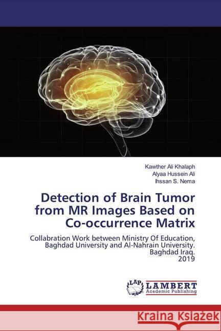 Detection of Brain Tumor from MR Images Based on Co-occurrence Matrix : Collabration Work between Ministry Of Education, Baghdad University and Al-Nahrain University. Baghdad Iraq. 2019 Khalaph, Kawther Ali; Ali, Alyaa Hussein; Nema, Ihssan S. 9786200287847 LAP Lambert Academic Publishing - książka