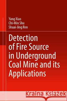 Detection of Fire Source in Underground Coal Mine and Its Applications Yang Xiao Chi-Min Shu Shuai-Jing Ren 9789819570638 Springer - książka