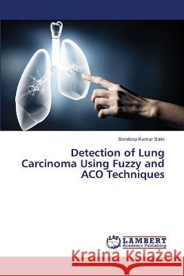 Detection of Lung Carcinoma Using Fuzzy and ACO Techniques Sandeep Kumar Saini 9786205511855 LAP Lambert Academic Publishing - książka