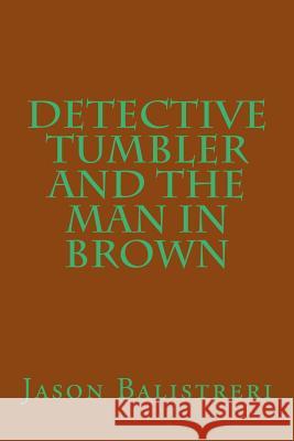Detective Tumbler and the Man in Brown Jason Eric Balistreri 9781514346174 Createspace - książka