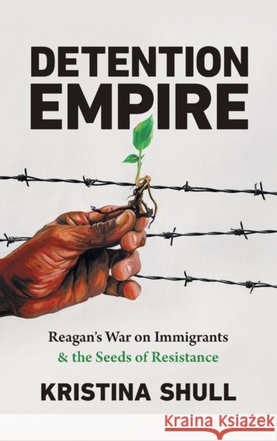 Detention Empire: Reagan's War on Immigrants and the Seeds of Resistance Kristina Shull 9781469669854 University of North Carolina Press - książka