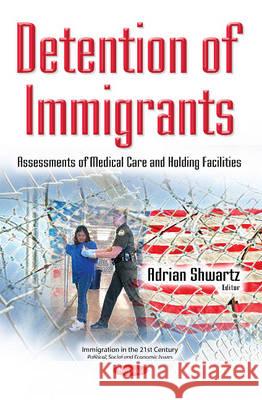 Detention of Immigrants: Assessments of Medical Care & Holding Facilities Adrian Shwartz 9781536101140 Nova Science Publishers Inc - książka