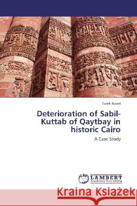 Deterioration of Sabil-Kuttab of Qaytbay in historic Cairo : A Case Study Nazel, Tarek 9783659259494 LAP Lambert Academic Publishing - książka