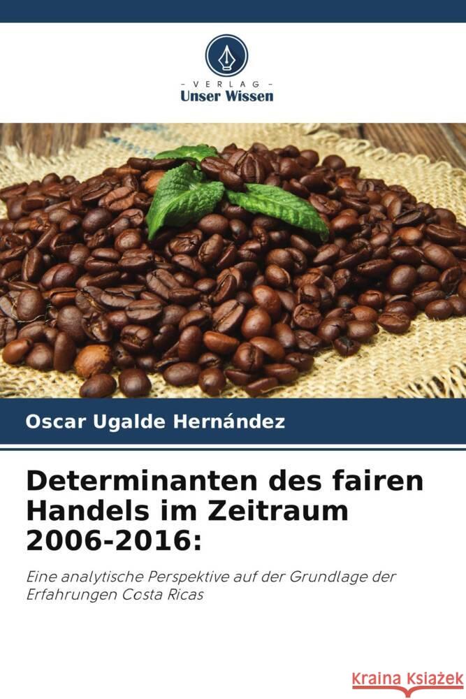 Determinanten des fairen Handels im Zeitraum 2006-2016: Ugalde Hernández, Oscar 9786206361091 Verlag Unser Wissen - książka