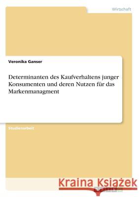 Determinanten des Kaufverhaltens junger Konsumenten und deren Nutzen für das Markenmanagment Veronika Ganser 9783668378971 Grin Verlag - książka