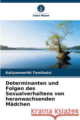 Determinanten und Folgen des Sexualverhaltens von heranwachsenden M?dchen Kaliyamoorthi Tamilselvi 9786207683765 Verlag Unser Wissen - książka