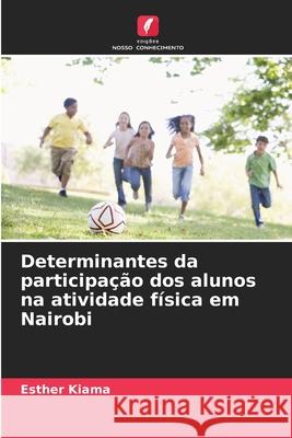 Determinantes da participa??o dos alunos na atividade f?sica em Nairobi Esther Kiama 9786207920709 Edicoes Nosso Conhecimento - książka