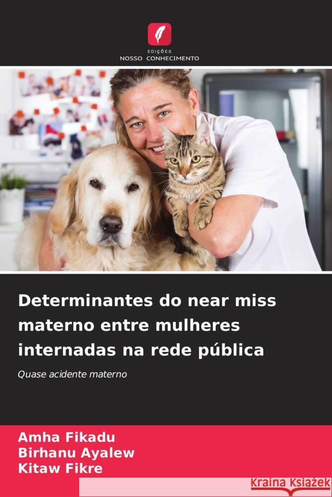 Determinantes do near miss materno entre mulheres internadas na rede pública Fikadu, Amha, Ayalew, Birhanu, Fikre, Kitaw 9786205474280 Edições Nosso Conhecimento - książka