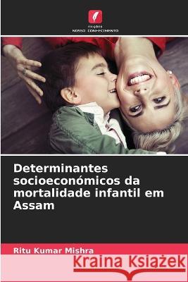 Determinantes socioeconomicos da mortalidade infantil em Assam Ritu Kumar Mishra   9786206083269 Edicoes Nosso Conhecimento - książka