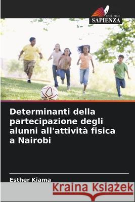 Determinanti della partecipazione degli alunni all'attivit? fisica a Nairobi Esther Kiama 9786207920693 Edizioni Sapienza - książka