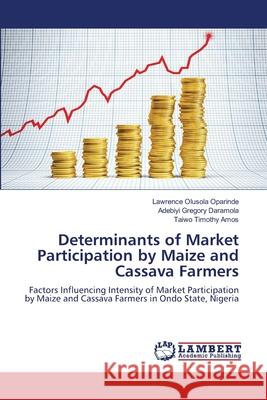 Determinants of Market Participation by Maize and Cassava Farmers Oparinde Lawrence Olusola                Daramola Adebiyi Gregory                 Amos Taiwo Timothy 9783659222146 LAP Lambert Academic Publishing - książka