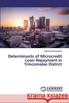 Determinants of Microcredit Loan Repayment in Trincomalee District Ravichandran, Diluxshy 9786200077981 LAP Lambert Academic Publishing - książka
