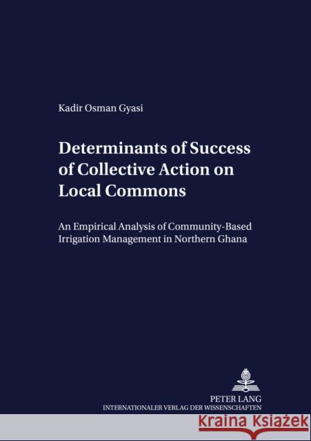 Determinants of Success of Collective Action on Local Commons: An Empirical Analysis of Community-Based Irrigation Management in Northern Ghana Heidhues, Franz 9783631540848 Peter Lang AG - książka