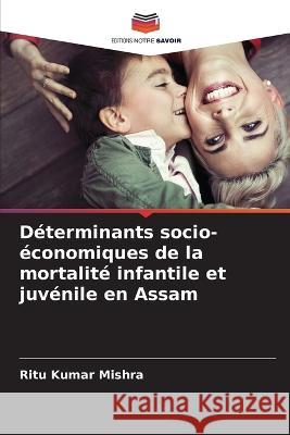 Determinants socio-economiques de la mortalite infantile et juvenile en Assam Ritu Kumar Mishra   9786206083221 Editions Notre Savoir - książka