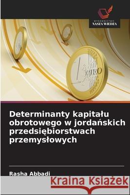 Determinanty kapitalu obrotowego w jordanskich przedsiebiorstwach przemyslowych Abbadi, Rasha 9786208759018 Wydawnictwo Nasza Wiedza - książka