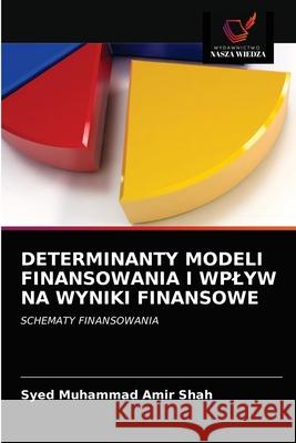 Determinanty Modeli Finansowania I Wplyw Na Wyniki Finansowe Syed Muhammad Amir Shah 9786202977418 Wydawnictwo Nasza Wiedza - książka