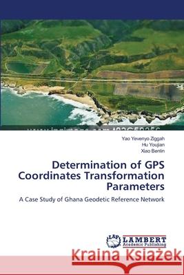 Determination of GPS Coordinates Transformation Parameters Ziggah Yao Yevenyo                       Youjian Hu                               Benlin Xiao 9783659391156 LAP Lambert Academic Publishing - książka