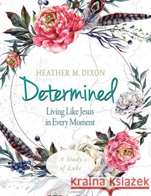 Determined - Women's Bible Study Participant Workbook: Living Like Jesus in Every Moment Heather M. Dixon 9781501878862 Abingdon Press - książka