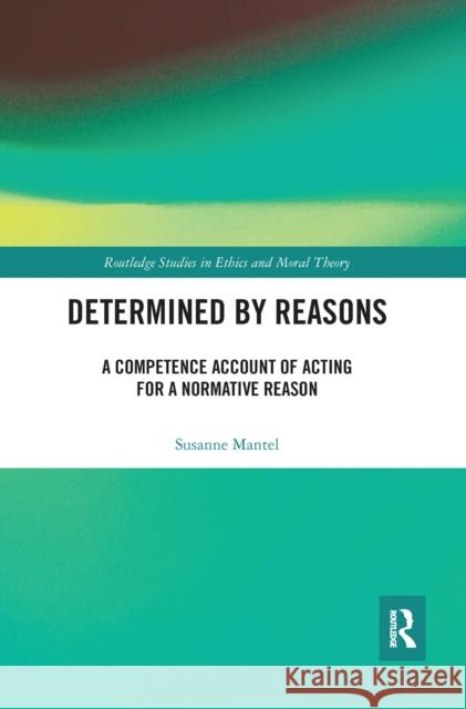 Determined by Reasons: A Competence Account of Acting for a Normative Reason Susanne Mantel 9780367667023 Routledge - książka