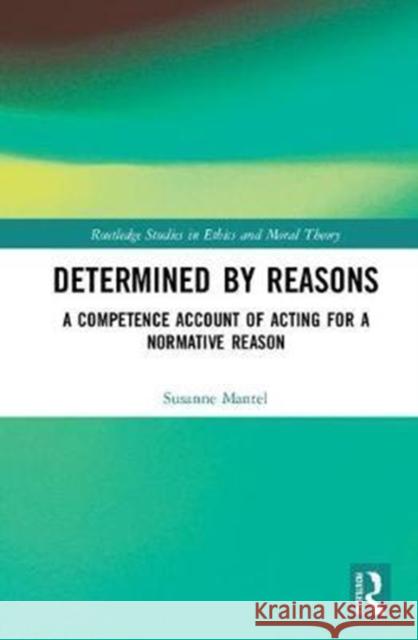 Determined by Reasons: A Competence Account of Acting for a Normative Reason Susanne Mantel 9780815394334 Routledge - książka